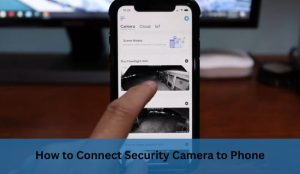 How to Connect Security Camera to Phone